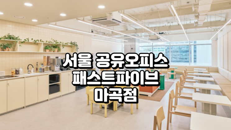  서울 공유오피스 패스트파이브 마곡점 완벽 분석으로 비즈니스 시작!
