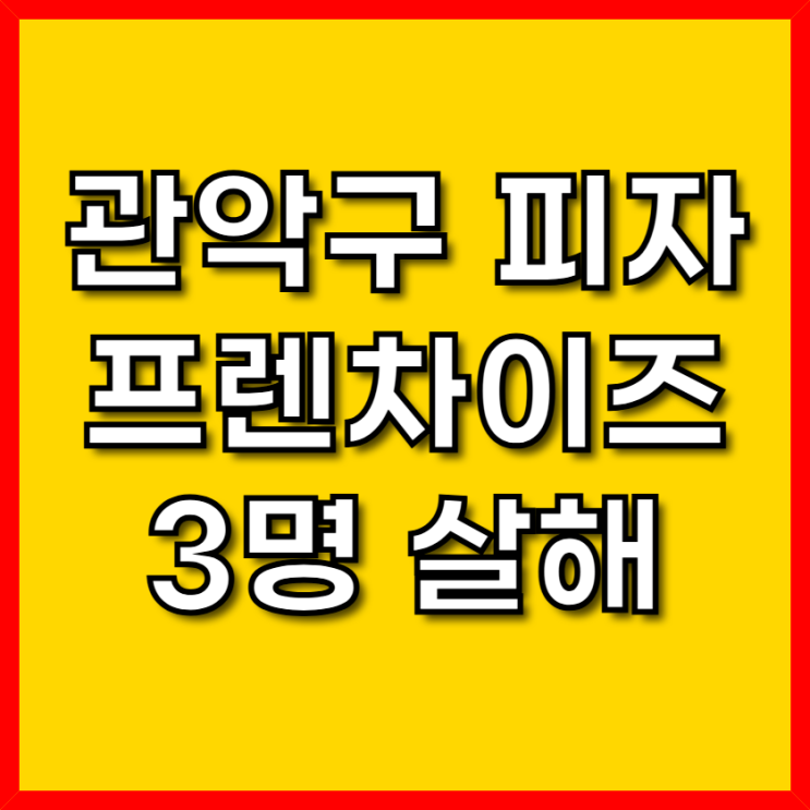  관악구 프랜차이즈 피자가게 칼부림 사건...3명 살해