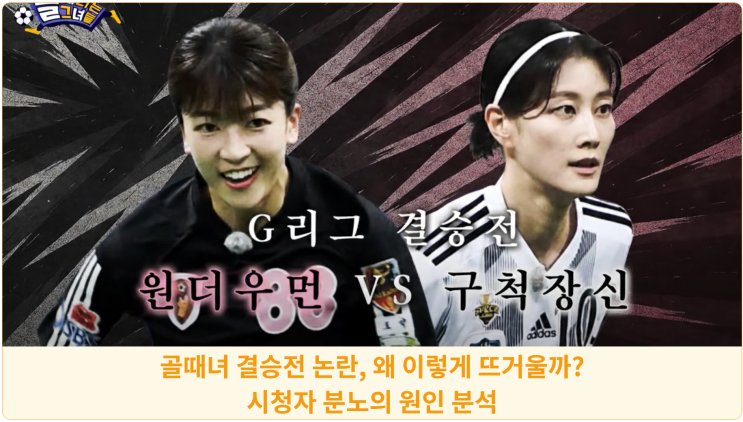  골때녀 결승전 논란, 왜 이렇게 뜨거울까? 시청자 분노의 원인 분석