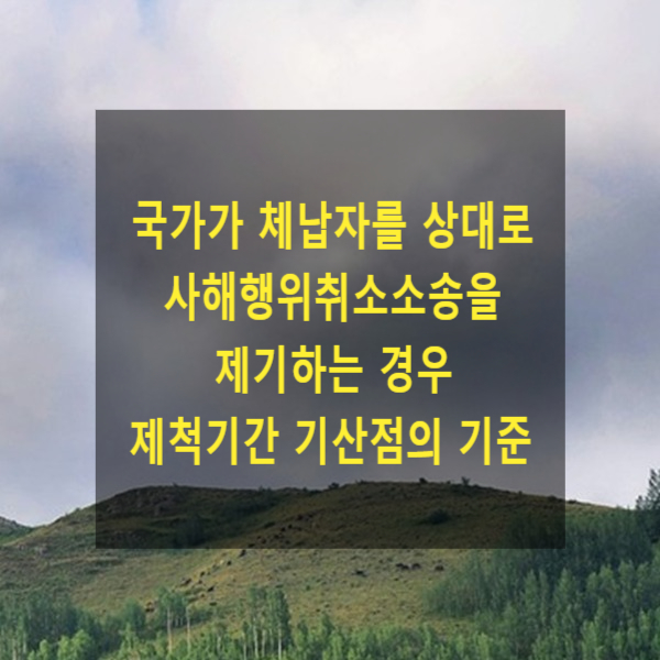  국가가 체납자를 상대로 사해행위취소소송 제기하는 경우 제척기간 기산점의 기준