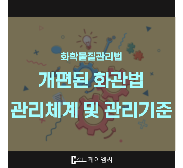  [ 주식회사 케이엠씨 ] 개편된 화관법 관리체계 및 관리기준