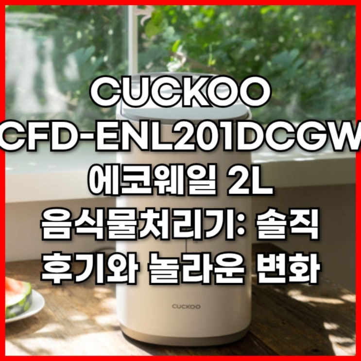  CFD-ENL201DCGW 쿠쿠 에코웨일 2L 음식물처리기 후기