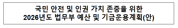  국민 안전 및 인권 가치 존중을 위한 2026년도 법무부 예산 및 기금운용계획(안)