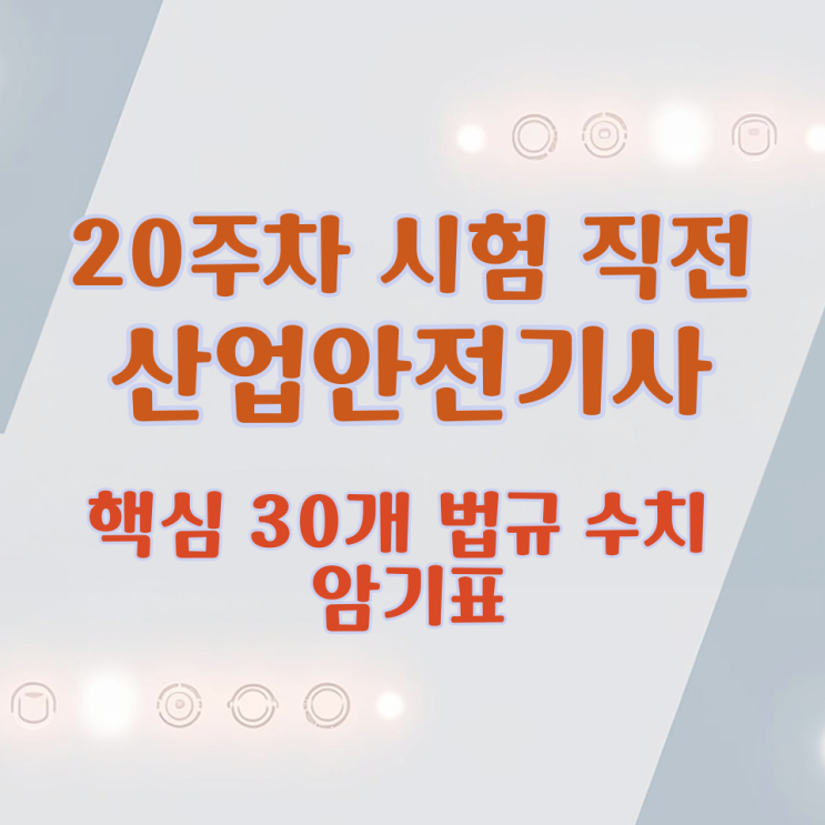  20주차 시험 직전 산업안전기사 핵심 30개 법규 수치 암기표