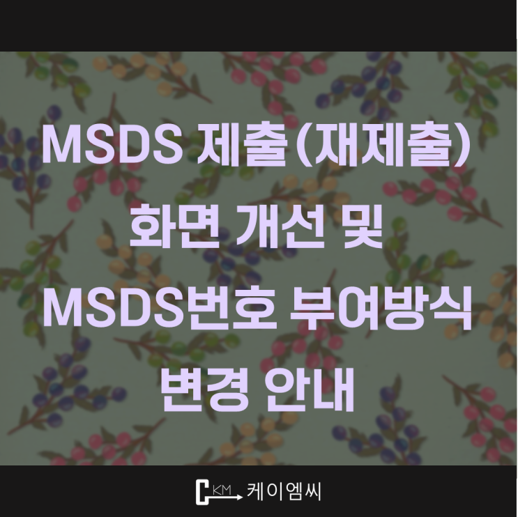  [ 주식회사 케이엠씨 ] MSDS 제출(재제출) 화면 개선 및 MSDS번호 부여방식 변경 안내