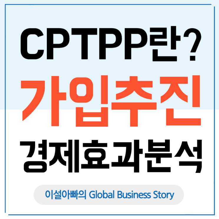  CPTPP란 무엇인가? 한국 가입 추진 배경 및 경제적 효과 분석