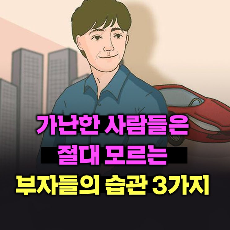  가난한 사람들은 절대 모르는 부자들의 습관 3가지
