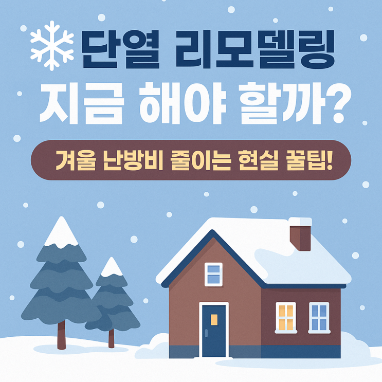  단열 리모델링 시기와 비용, 정부지원 정보까지 한 번에 정리! 겨울철 난방비 절감 필수 가이드
