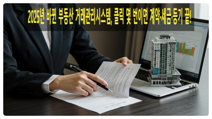  2025년 바뀐 부동산 거래관리시스템, 클릭 몇 번이면 계약·세금·등기 끝!