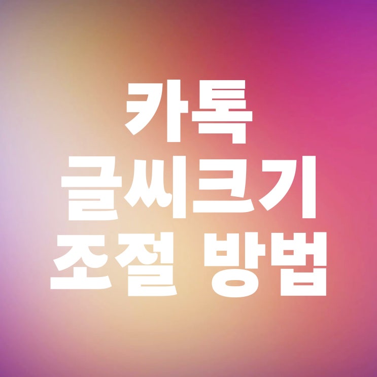  카톡 글자 글씨크기 내 맘대로 변경하는 법