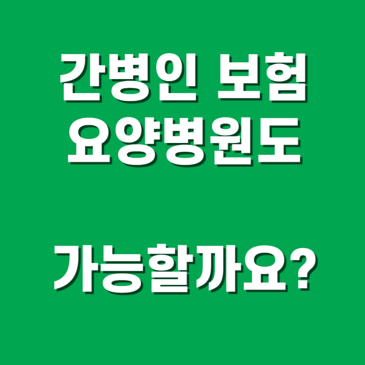  365일 요양병원 입원, 간병인보장 가능할까요?
