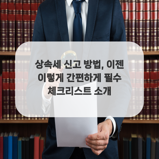  상속세 신고 방법, 이젠 이렇게 간편하게 필수 체크리스트 소개