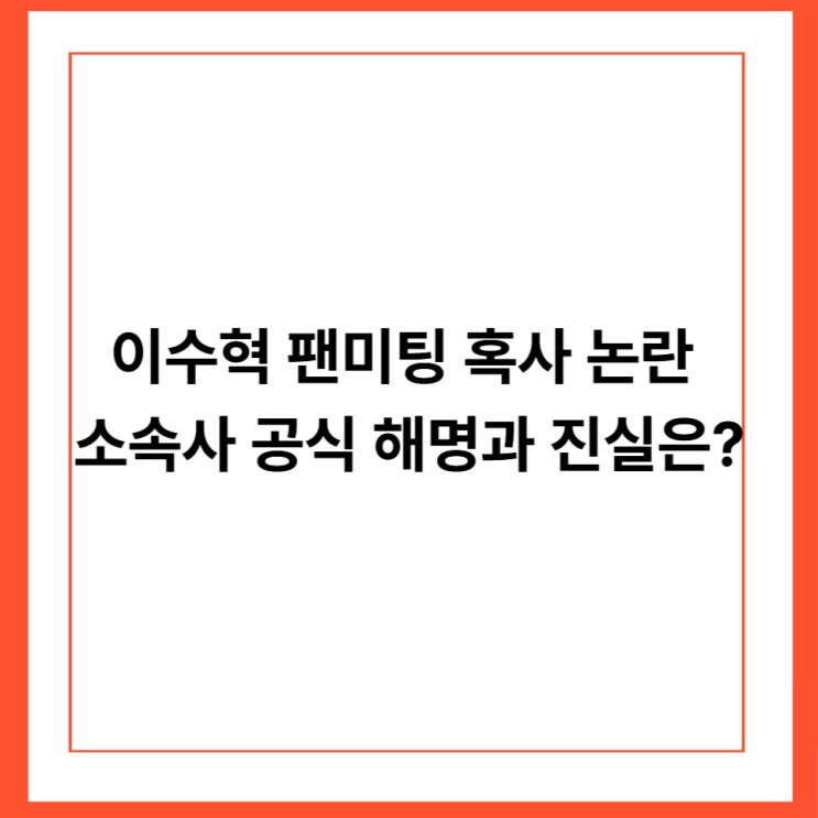 이수혁 팬미팅 혹사 논란｜소속사 공식 해명과 진실은?