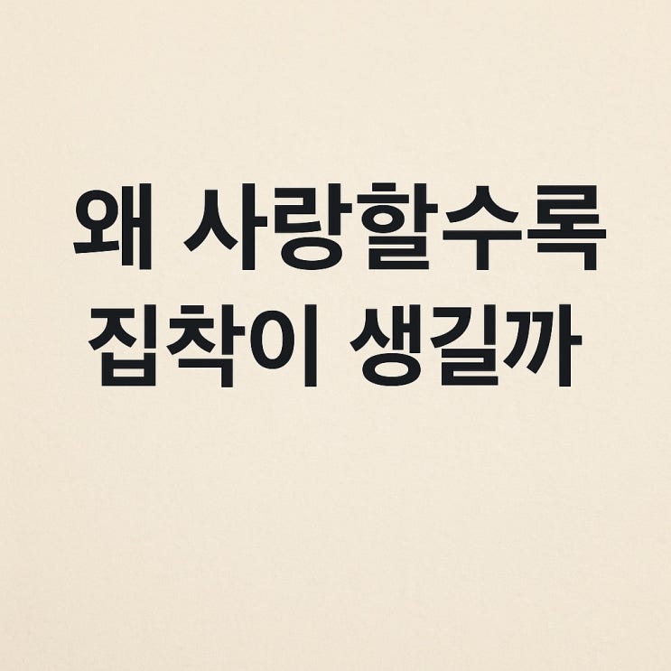  왜 사랑할수록 집착이 생길까?