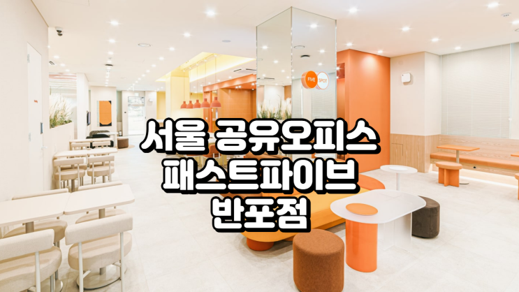  서울 공유오피스, 패스트파이브 반포점 완벽 분석