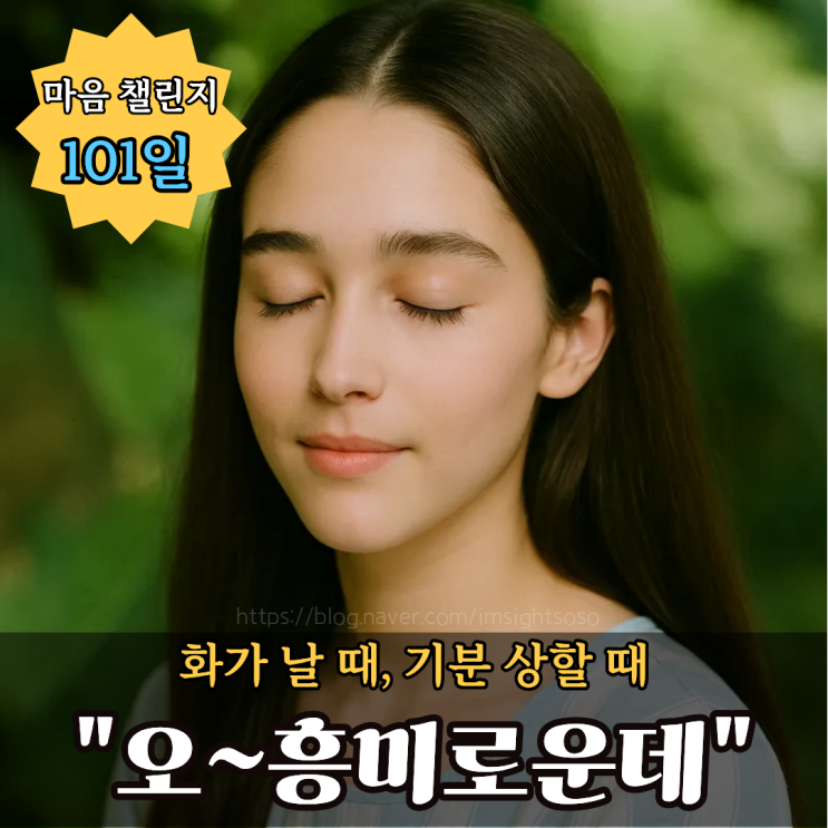  100일 마음 챌린지 101일 차: 화가 날 때, 기분 상할 때 "오~흥미로운데"