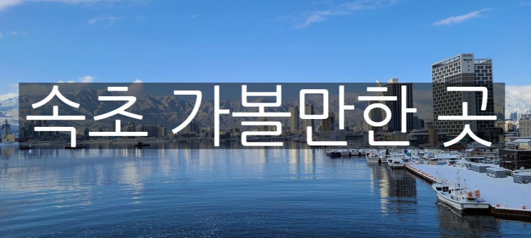  속초 가볼 만한 곳, 꼭 가봐야 할 명소 BEST