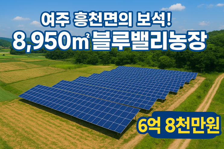  태양을 품은 '블루밸리농장'! 여주 흥천면 태양광 부지 8,950, 6억 8천만원에 만나보세요.
