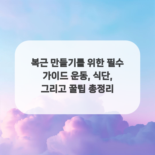  복근 만들기를 위한 필수 가이드 운동, 식단, 그리고 꿀팁 총정리