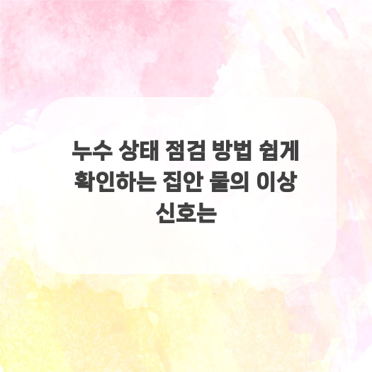  누수 상태 점검 방법 쉽게 확인하는 집안 물의 이상 신호는