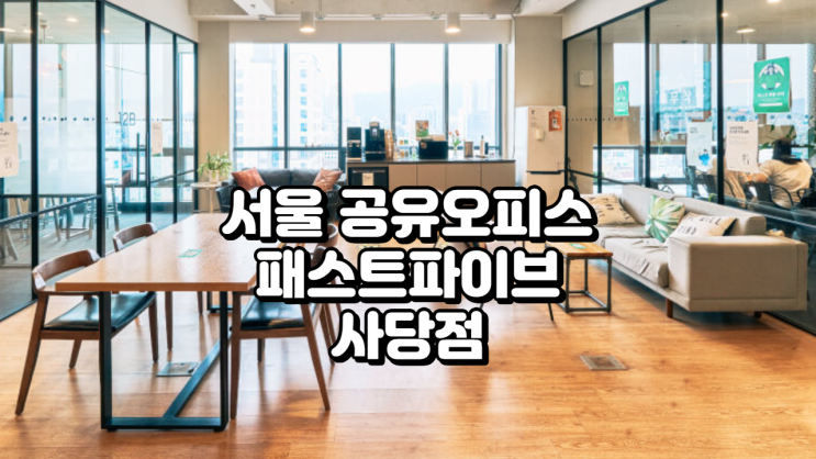  서울 공유오피스 추천 패스트파이브 사당점 소개