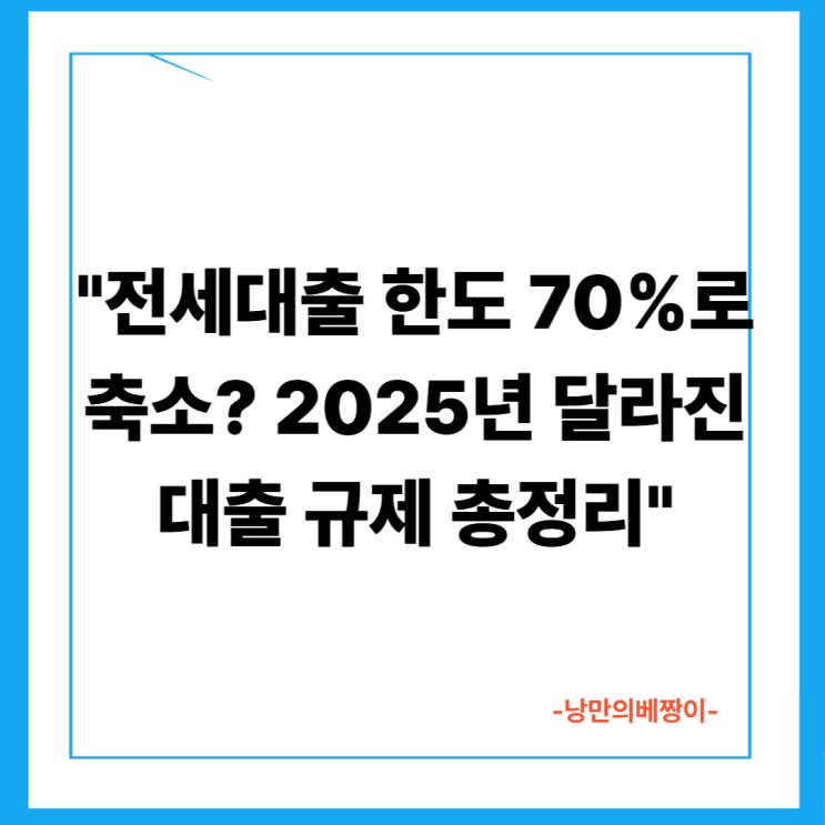 "전세대출 한도 70%로 축소? 2025년 달라진 대출 규제 총정리"