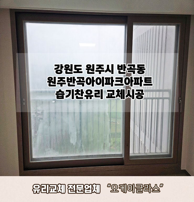  강원도원주시 반곡동 원주반곡아이파크 습기찬유리교체 "오케이글라스" 시공