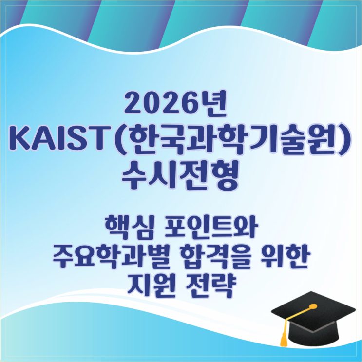  2026학년 KAIST(한국과학기술원) 수시전형 핵심 포인트와 주요학과별 합격을 위한 지원 전략