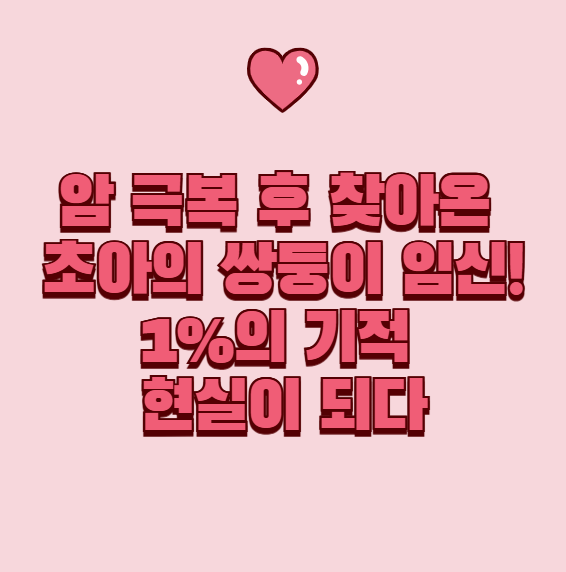  암 극복 후 찾아온 초아의 쌍둥이 임신! 1%의 기적 현실이 되다