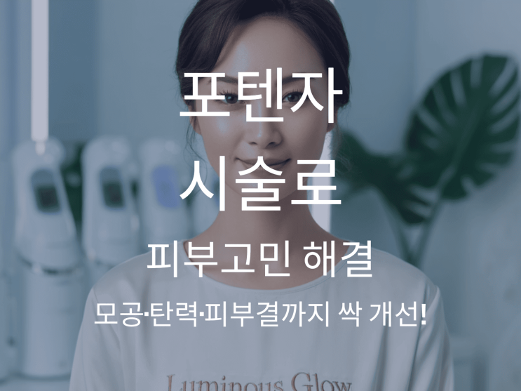  포텐자 시술로 피부고민 해결 – 모공·탄력·피부결까지 싹 개선!