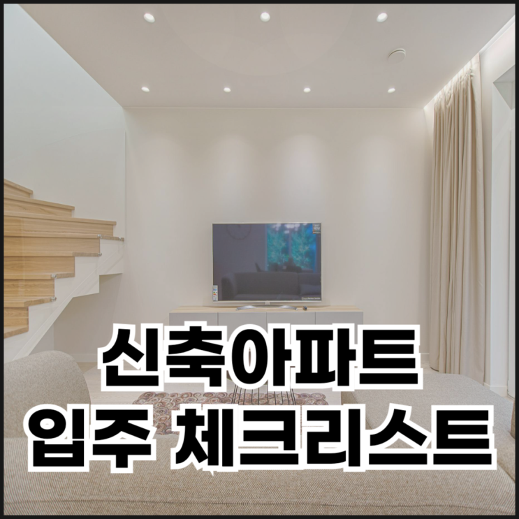  신축 아파트 입주 전 꼭 확인해야 할 체크리스트 10가지