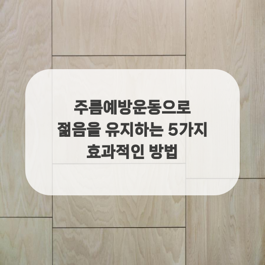  주름예방운동으로 젊음을 유지하는 5가지 효과적인 방법