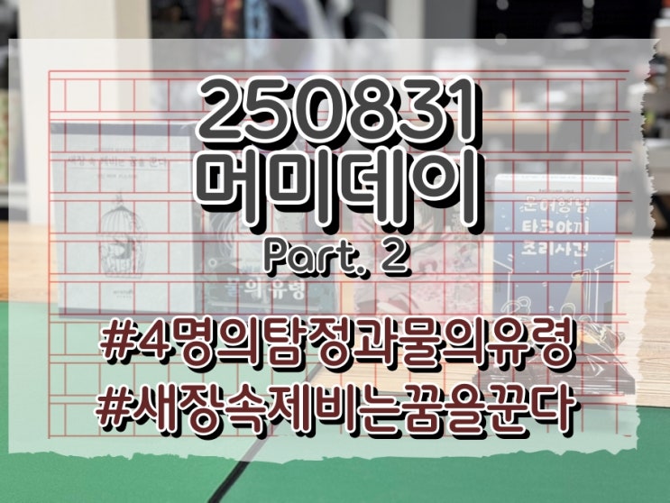  250831 머미데이 part 2 (4명의 탐정과 물의 유령, 새장 속 제비는 꿈을 꾼다)