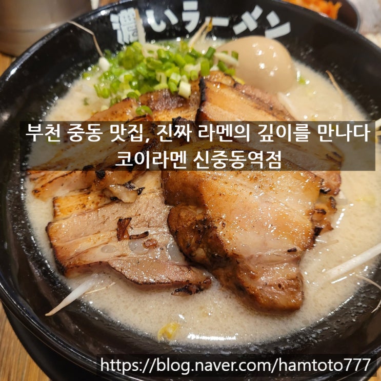  부천 중동 맛집 코이라멘 신중동역점 – 진한 국물 + 두툼한 챠슈