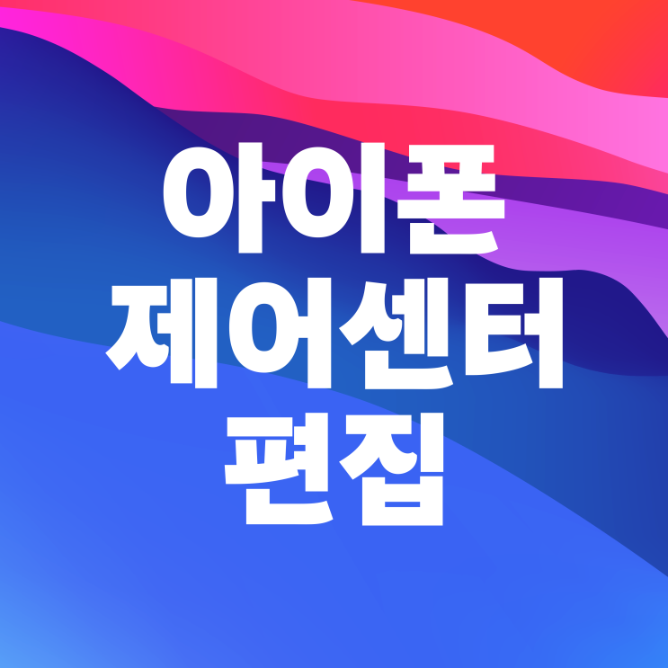  아이폰 제어센터 편집 꾸미기 활용 방법