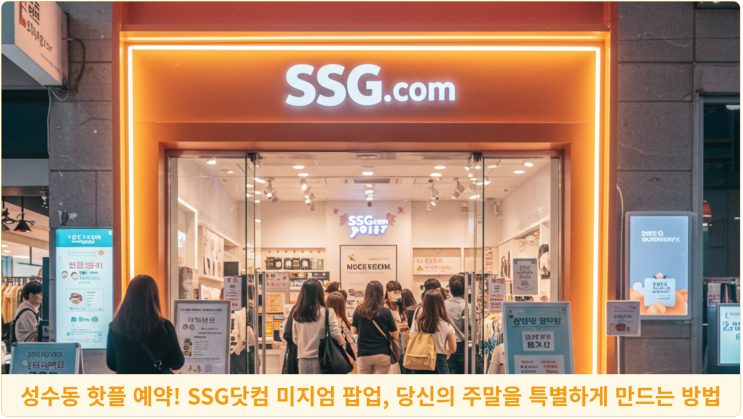  성수동 핫플 예약! SSG닷컴 미지엄 팝업, 당신의 주말을 특별하게 만드는 방법