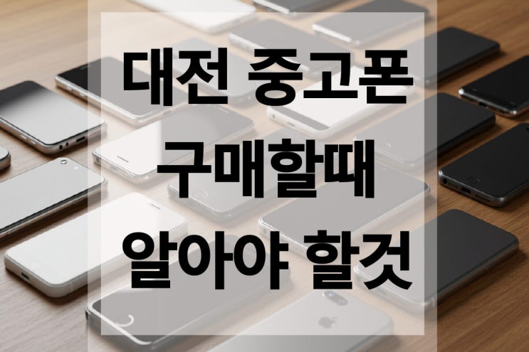  대전 중고폰 구매할 때 알아야 할 것 3가지