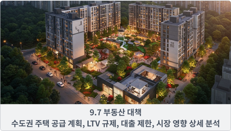  9.7 부동산 대책 : 수도권 주택 공급 계획, LTV 규제, 대출 제한, 시장 영향 상세 분석