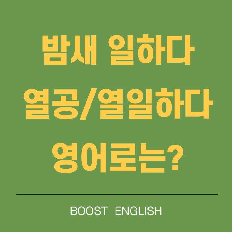  밤새다 열공하다 열일하다 영어로 표현하면?