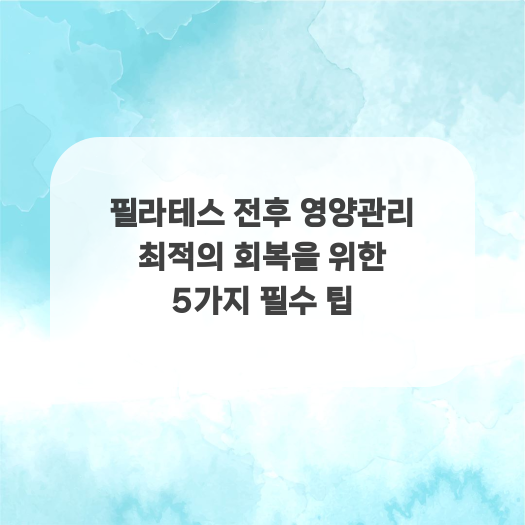  필라테스 전후 영양관리 최적의 회복을 위한 5가지 필수 팁