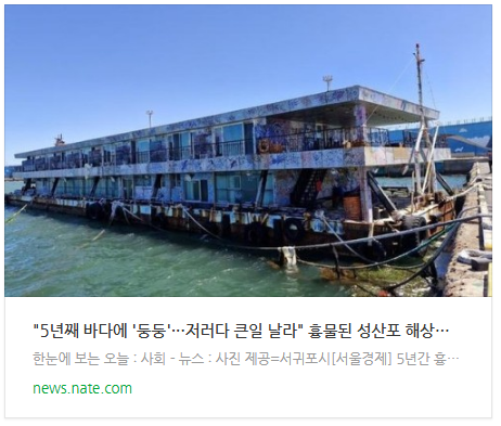  [뉴스] "5년째 바다에 '둥둥'···저러다 큰일 날라" 흉물된 성산포 해상호텔 마침내