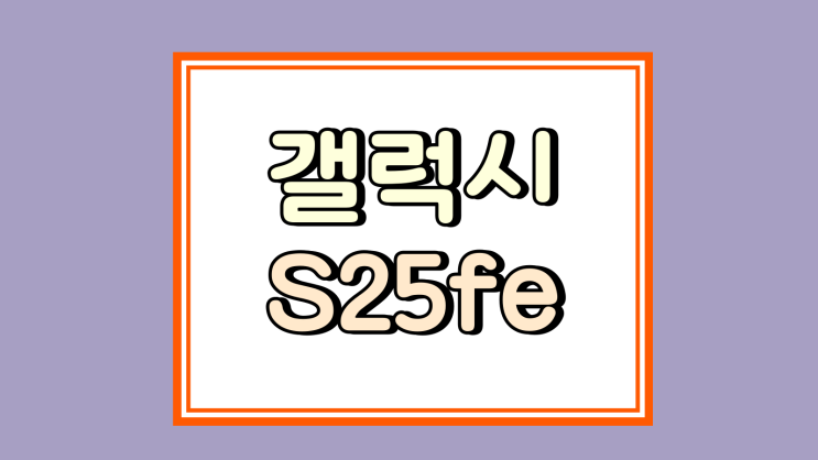  갤럭시 S25 FE 팬에디션 스펙 가격 예상 출시일