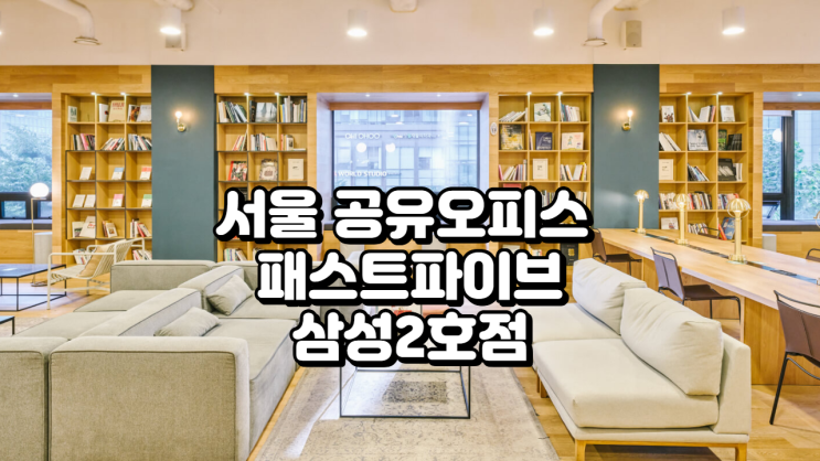  서울 공유오피스 추천 강남 테헤란로 패스트파이브 삼성2호점 완전 분석