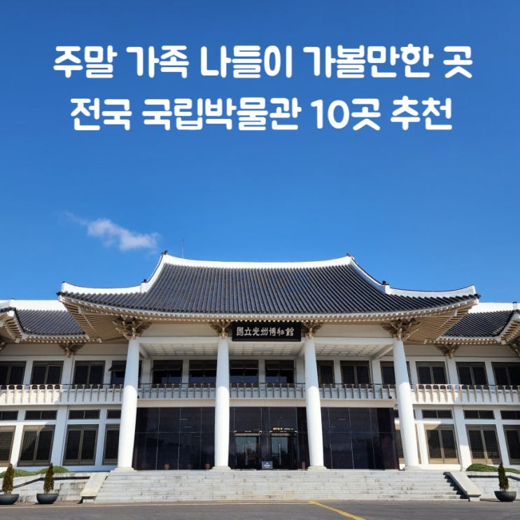  [네이버 지도 저장리스트] 주말 여행 가족 나들이, 전국 국립박물관 가볼만한 곳 10곳 추천