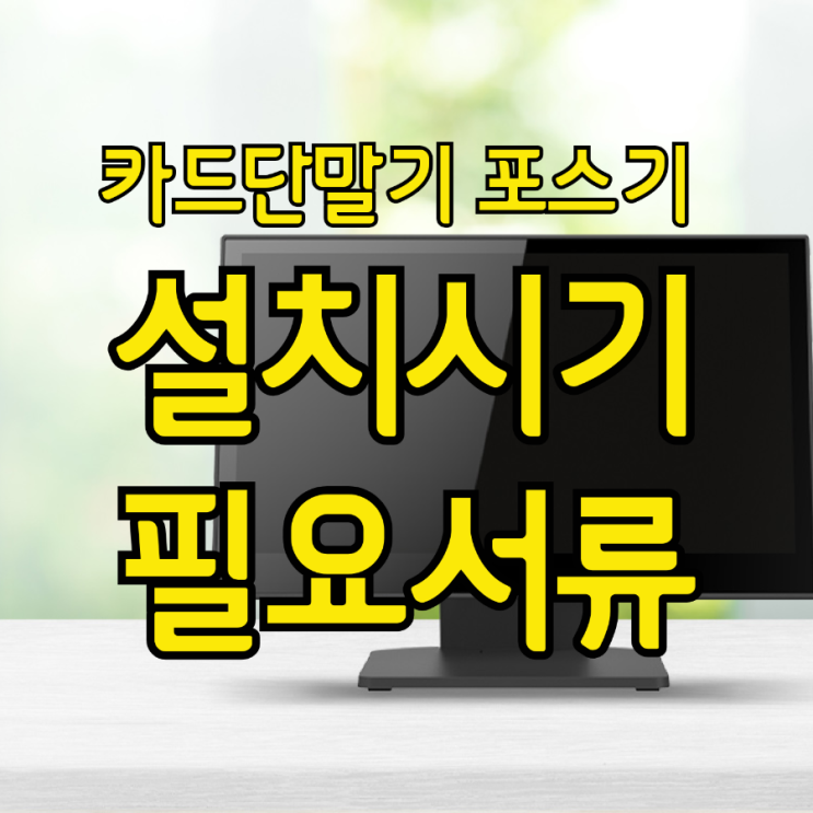  매장 오픈 준비, 동탄카드단말기 포스기 설치 시기와 서류 안내