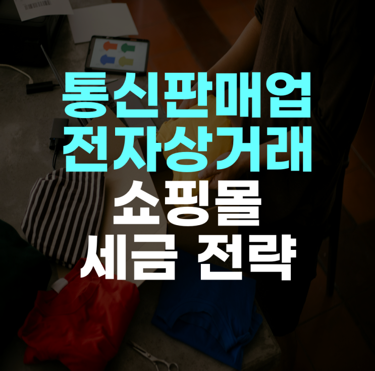  전자상거래, 통신판매업, 쇼핑몰등 도소매업 사업자 세무 전략