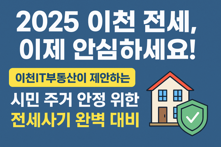   2025 이천 전세, 이제 안심하세요! 이천IT부동산이 제안하는 시민 주거 안정 위한 전세사기 완벽 대비책