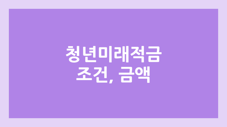 청년미래적금 조건, 금액, 이율, 가입 시기 | 청년도약계좌와의 차이점