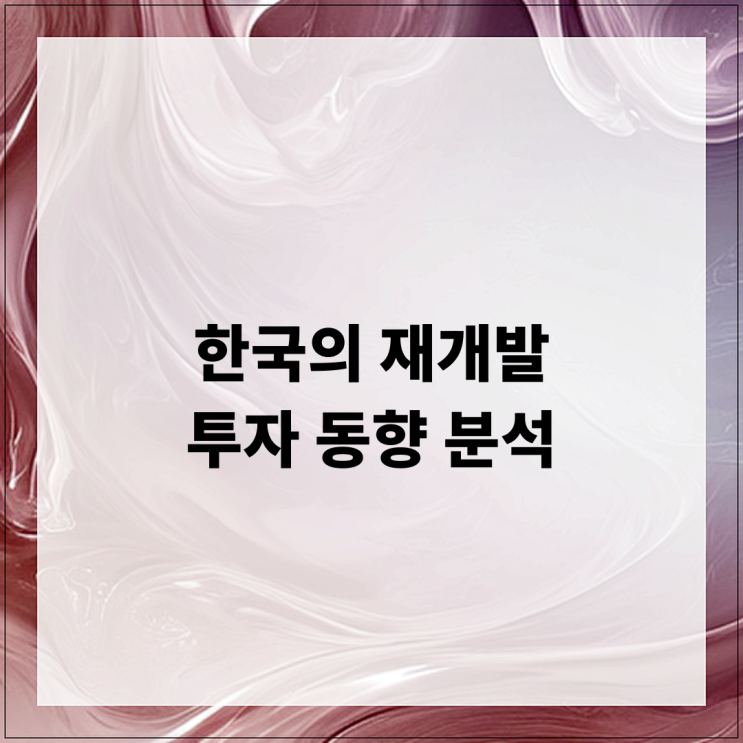  한국의 재개발 투자 동향 분석