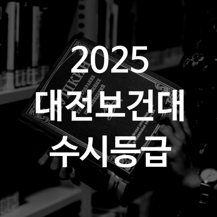  대전보건대 수시등급[ 2025 수시1차/ 수시2차/ 정시등급/ 추합충원예비/내신,수능 전형 반영비]